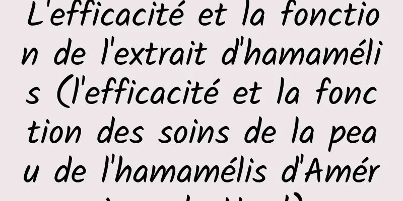 L'efficacité et la fonction de l'extrait d'hamamélis (l'efficacité et la fonction des soins de la peau de l'hamamélis d'Amérique du Nord)