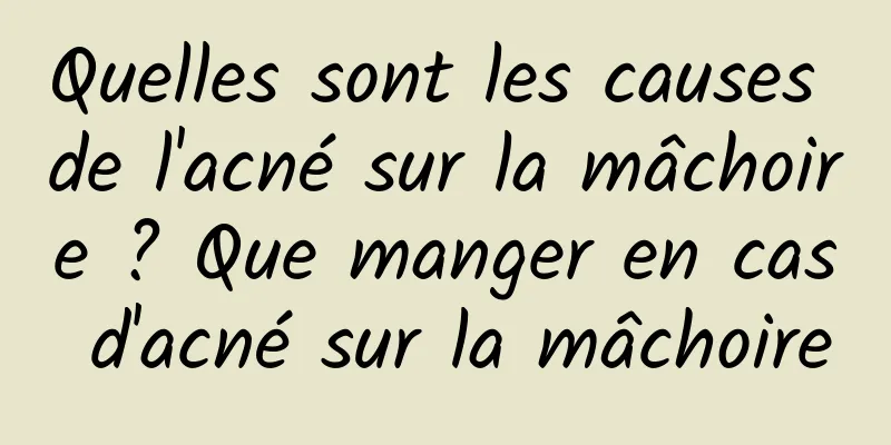 Quelles sont les causes de l'acné sur la mâchoire ? Que manger en cas d'acné sur la mâchoire