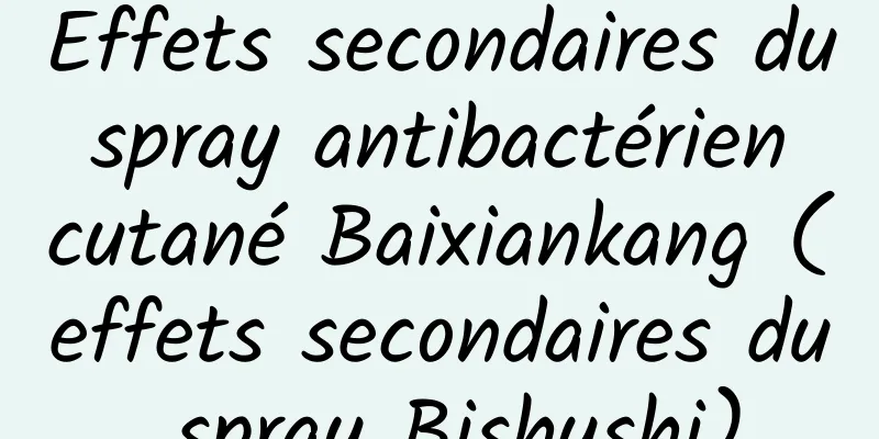 Effets secondaires du spray antibactérien cutané Baixiankang (effets secondaires du spray Bishushi)