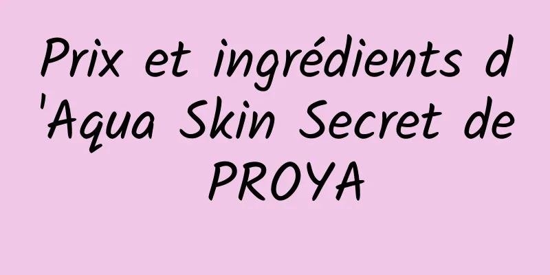 Prix ​​et ingrédients d'Aqua Skin Secret de PROYA