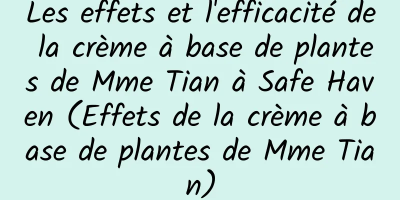 Les effets et l'efficacité de la crème à base de plantes de Mme Tian à Safe Haven (Effets de la crème à base de plantes de Mme Tian)