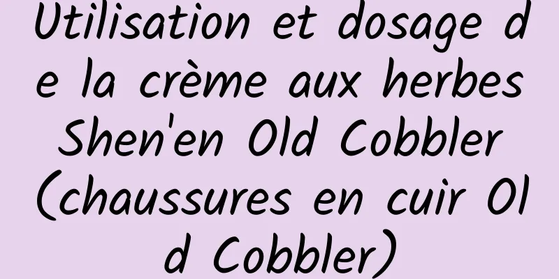 Utilisation et dosage de la crème aux herbes Shen'en Old Cobbler (chaussures en cuir Old Cobbler)