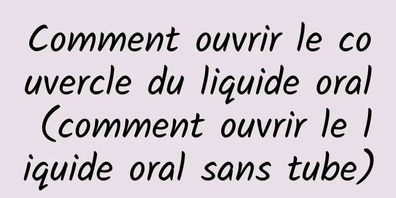 Comment ouvrir le couvercle du liquide oral (comment ouvrir le liquide oral sans tube)