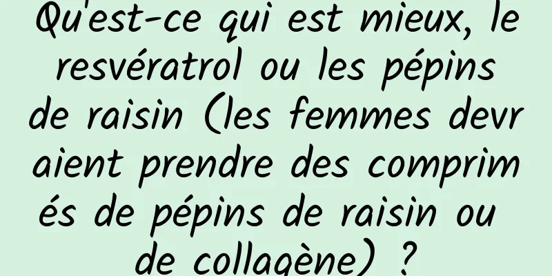 Qu'est-ce qui est mieux, le resvératrol ou les pépins de raisin (les femmes devraient prendre des comprimés de pépins de raisin ou de collagène) ?