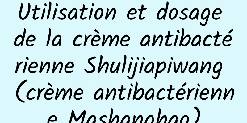 Utilisation et dosage de la crème antibactérienne Shulijiapiwang (crème antibactérienne Mashanghao)