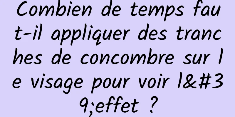 Combien de temps faut-il appliquer des tranches de concombre sur le visage pour voir l'effet ?