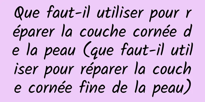 Que faut-il utiliser pour réparer la couche cornée de la peau (que faut-il utiliser pour réparer la couche cornée fine de la peau)