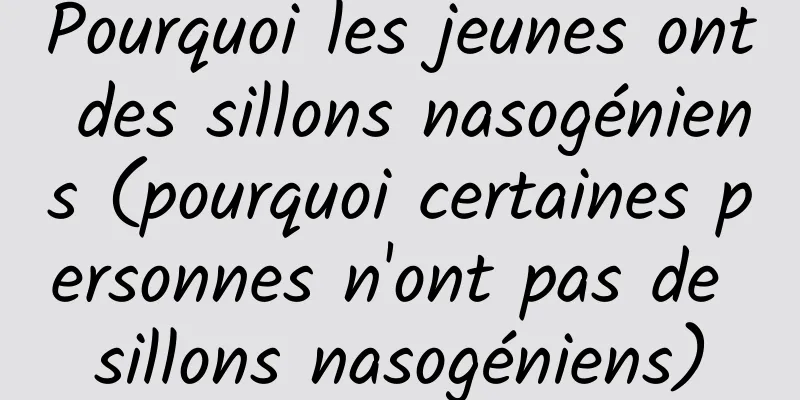 Pourquoi les jeunes ont des sillons nasogéniens (pourquoi certaines personnes n'ont pas de sillons nasogéniens)
