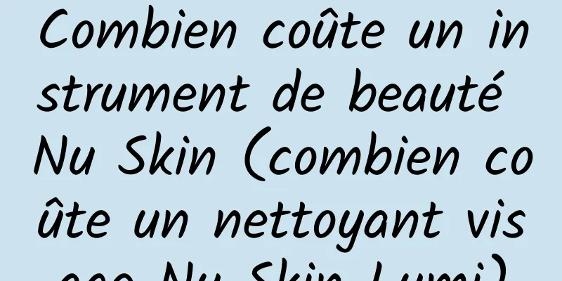 Combien coûte un instrument de beauté Nu Skin (combien coûte un nettoyant visage Nu Skin Lumi)