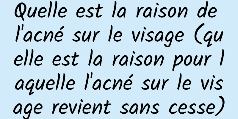 Quelle est la raison de l'acné sur le visage (quelle est la raison pour laquelle l'acné sur le visage revient sans cesse)