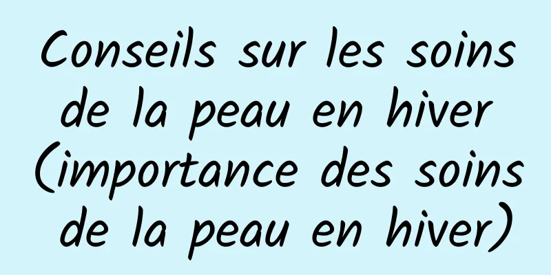 Conseils sur les soins de la peau en hiver (importance des soins de la peau en hiver)