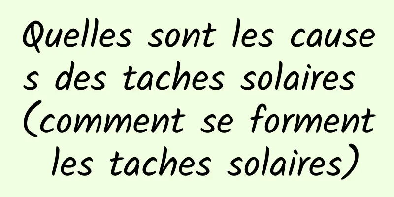 Quelles sont les causes des taches solaires (comment se forment les taches solaires)