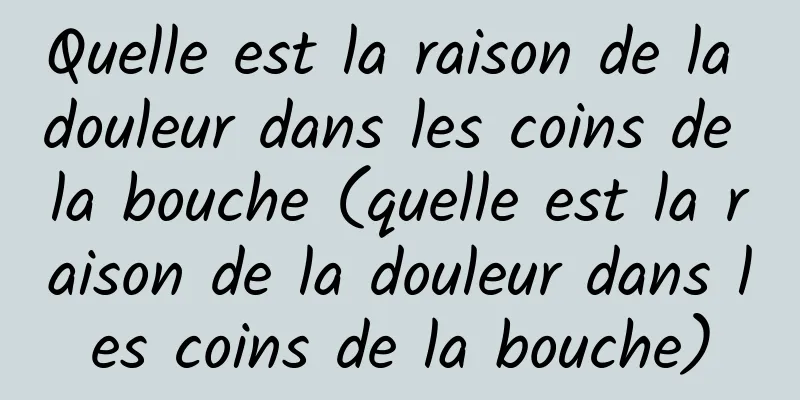 Quelle est la raison de la douleur dans les coins de la bouche (quelle est la raison de la douleur dans les coins de la bouche)