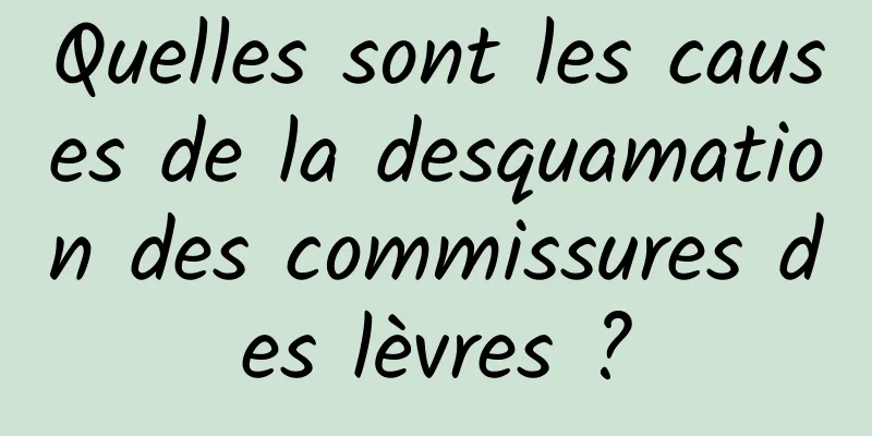 Quelles sont les causes de la desquamation des commissures des lèvres ?
