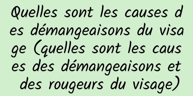 Quelles sont les causes des démangeaisons du visage (quelles sont les causes des démangeaisons et des rougeurs du visage)