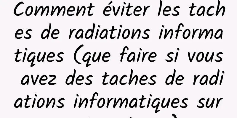 Comment éviter les taches de radiations informatiques (que faire si vous avez des taches de radiations informatiques sur votre visage)