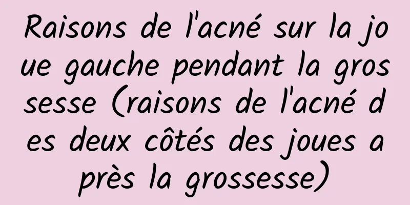 Raisons de l'acné sur la joue gauche pendant la grossesse (raisons de l'acné des deux côtés des joues après la grossesse)