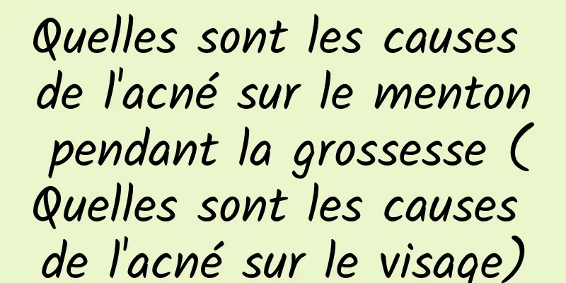 Quelles sont les causes de l'acné sur le menton pendant la grossesse (Quelles sont les causes de l'acné sur le visage)