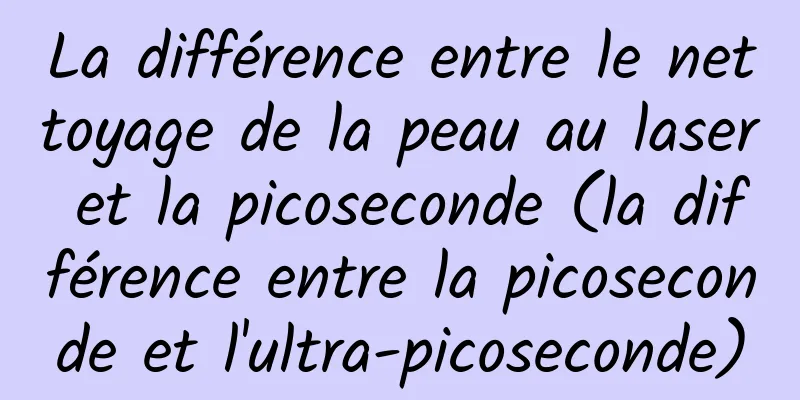 La différence entre le nettoyage de la peau au laser et la picoseconde (la différence entre la picoseconde et l'ultra-picoseconde)