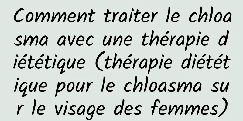 Comment traiter le chloasma avec une thérapie diététique (thérapie diététique pour le chloasma sur le visage des femmes)
