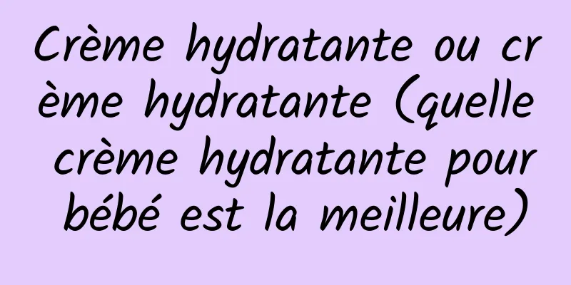 Crème hydratante ou crème hydratante (quelle crème hydratante pour bébé est la meilleure)
