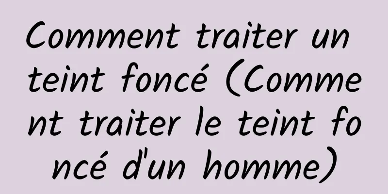 Comment traiter un teint foncé (Comment traiter le teint foncé d'un homme)