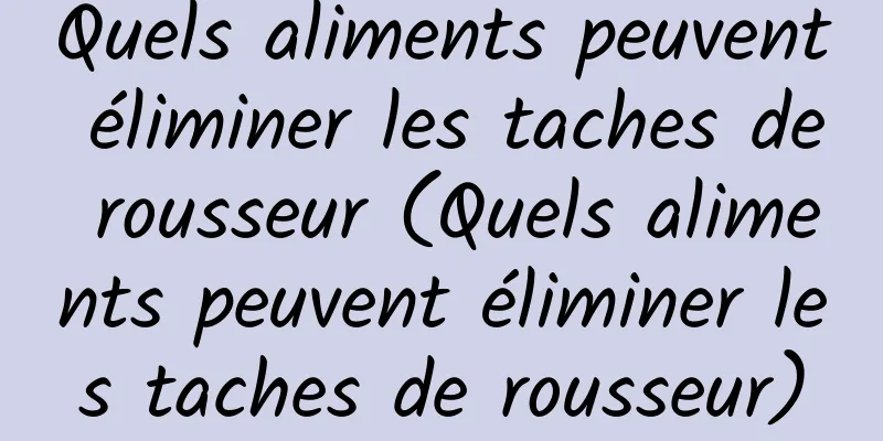 Quels aliments peuvent éliminer les taches de rousseur (Quels aliments peuvent éliminer les taches de rousseur)