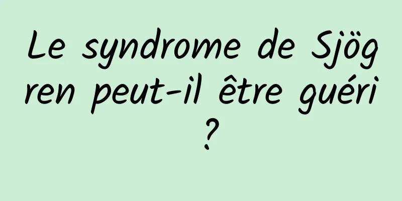 Le syndrome de Sjögren peut-il être guéri ?