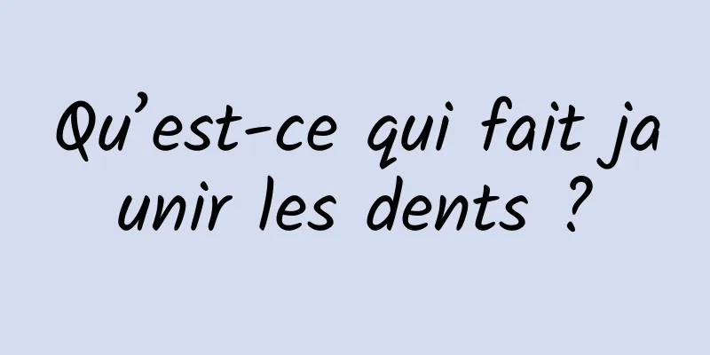 Qu’est-ce qui fait jaunir les dents ?