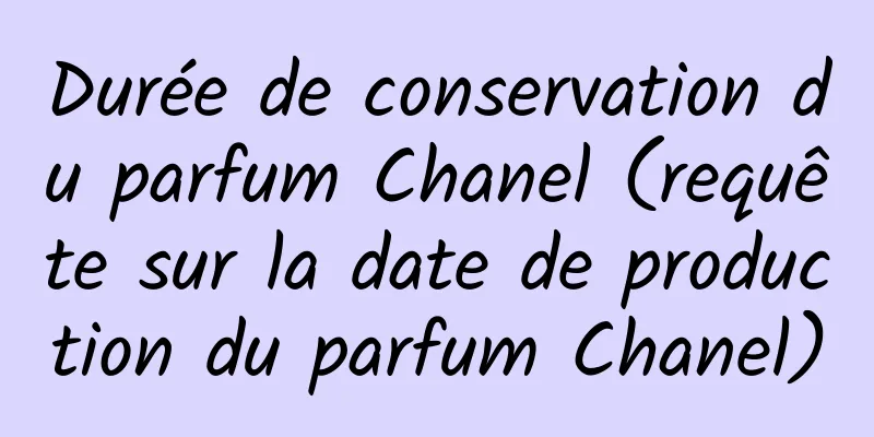 Durée de conservation du parfum Chanel (requête sur la date de production du parfum Chanel)