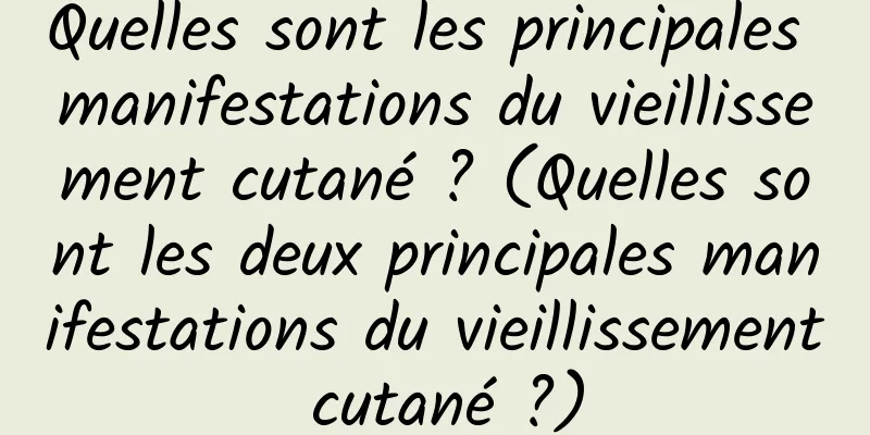 Quelles sont les principales manifestations du vieillissement cutané ? (Quelles sont les deux principales manifestations du vieillissement cutané ?)