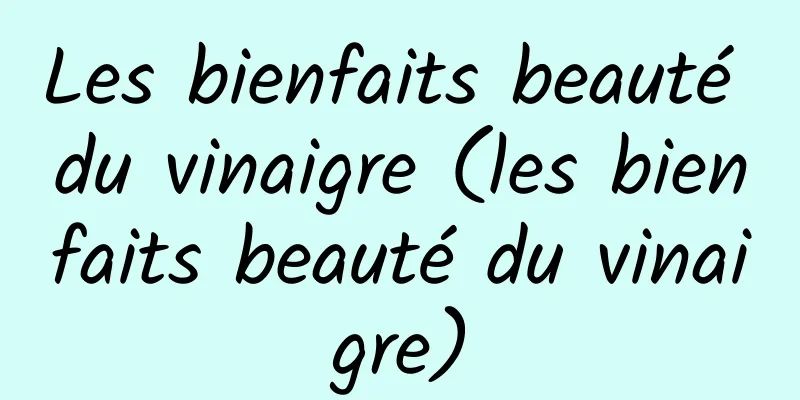 Les bienfaits beauté du vinaigre (les bienfaits beauté du vinaigre)