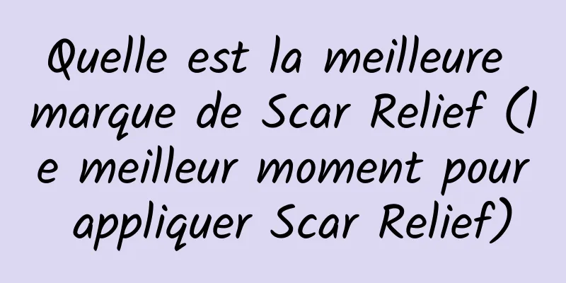 Quelle est la meilleure marque de Scar Relief (le meilleur moment pour appliquer Scar Relief)