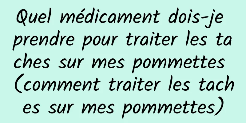 Quel médicament dois-je prendre pour traiter les taches sur mes pommettes (comment traiter les taches sur mes pommettes)