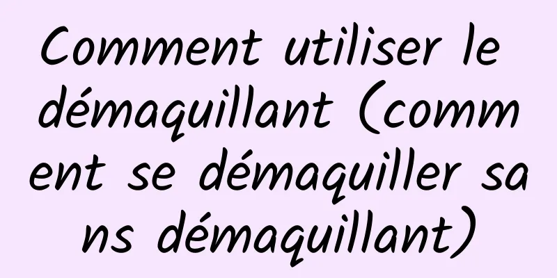 Comment utiliser le démaquillant (comment se démaquiller sans démaquillant)