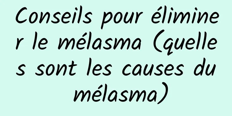 Conseils pour éliminer le mélasma (quelles sont les causes du mélasma)