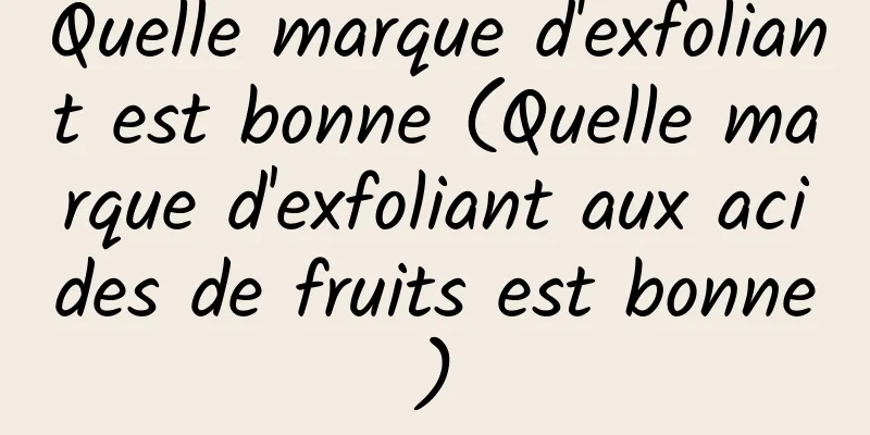 Quelle marque d'exfoliant est bonne (Quelle marque d'exfoliant aux acides de fruits est bonne)