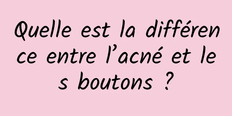 Quelle est la différence entre l’acné et les boutons ?
