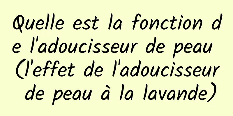 Quelle est la fonction de l'adoucisseur de peau (l'effet de l'adoucisseur de peau à la lavande)