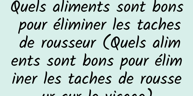 Quels aliments sont bons pour éliminer les taches de rousseur (Quels aliments sont bons pour éliminer les taches de rousseur sur le visage)