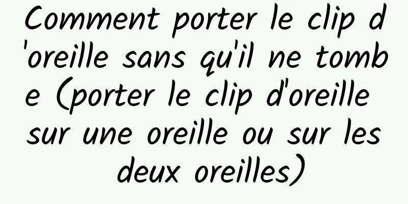 Comment porter le clip d'oreille sans qu'il ne tombe (porter le clip d'oreille sur une oreille ou sur les deux oreilles)
