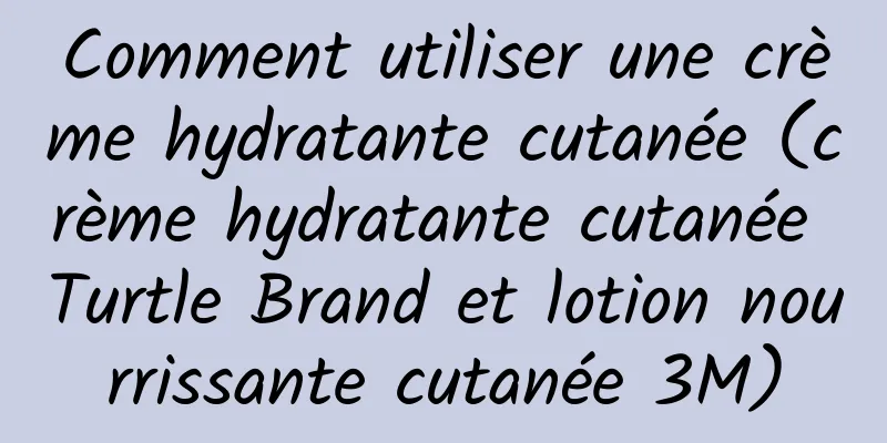 Comment utiliser une crème hydratante cutanée (crème hydratante cutanée Turtle Brand et lotion nourrissante cutanée 3M)