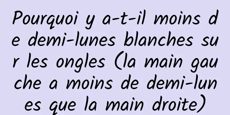 Pourquoi y a-t-il moins de demi-lunes blanches sur les ongles (la main gauche a moins de demi-lunes que la main droite)