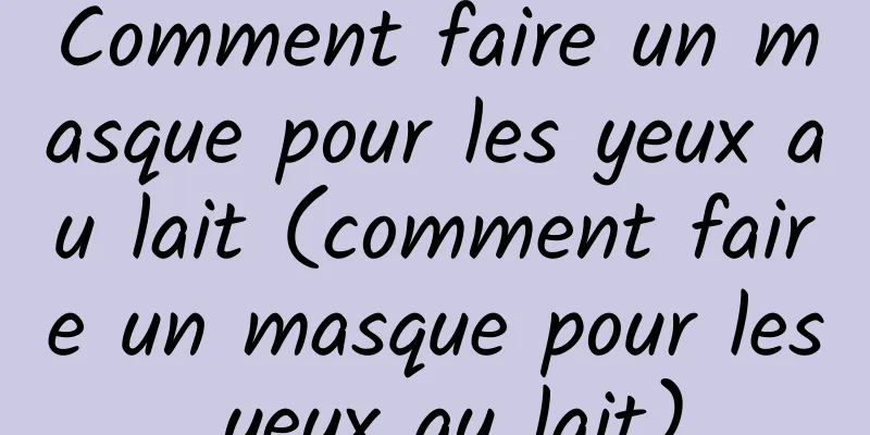 Comment faire un masque pour les yeux au lait (comment faire un masque pour les yeux au lait)