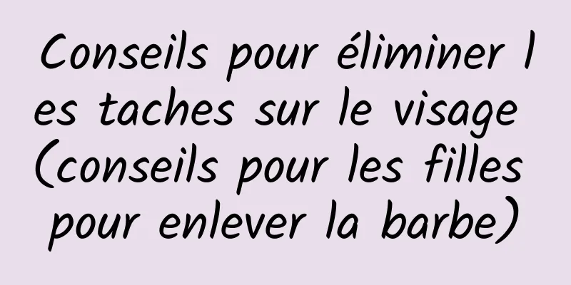 Conseils pour éliminer les taches sur le visage (conseils pour les filles pour enlever la barbe)