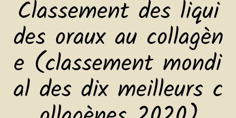 Classement des liquides oraux au collagène (classement mondial des dix meilleurs collagènes 2020)