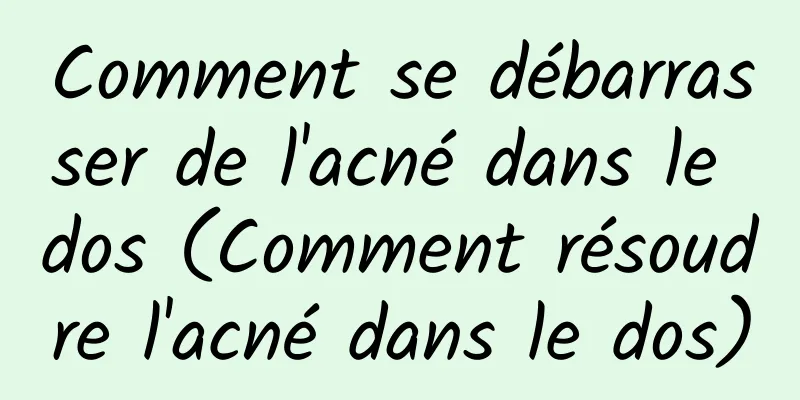 Comment se débarrasser de l'acné dans le dos (Comment résoudre l'acné dans le dos)