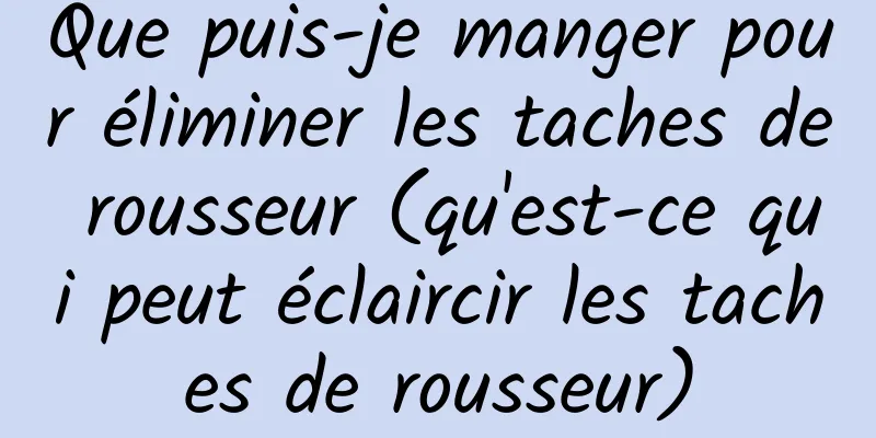 Que puis-je manger pour éliminer les taches de rousseur (qu'est-ce qui peut éclaircir les taches de rousseur)