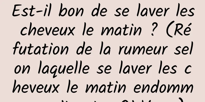 Est-il bon de se laver les cheveux le matin ? (Réfutation de la rumeur selon laquelle se laver les cheveux le matin endommagerait votre Qi Yang)
