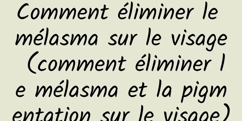 Comment éliminer le mélasma sur le visage (comment éliminer le mélasma et la pigmentation sur le visage)